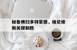 开云体育app-秘鲁横扫多特蒙德，维尼修斯关键制胜的简单介绍